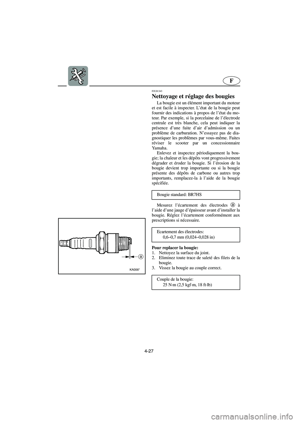 YAMAHA SUPERJET 2003  Notices Demploi (in French) 4-27
F
FJU01343 
Nettoyage et réglage des bougies  
La bougie est un élément important du moteur
et est facile à inspecter. L’état de la bougie peut
fournir des indications à propos de l’ét