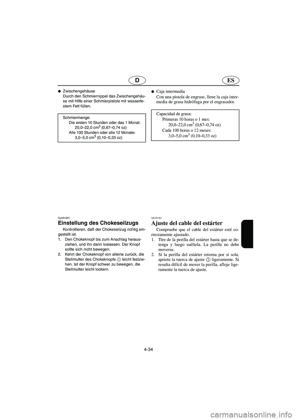 YAMAHA SUPERJET 2003  Notices Demploi (in French) 4-34
ESD
Zwischengehäuse 
Durch den Schmiernippel das Zwischengehäu-
se mit Hilfe einer Schmierpistole mit wasserfe-
stem Fett füllen. 
Schmiermenge: 
Die ersten 10 Stunden oder das 1 Monat: 
20,0
