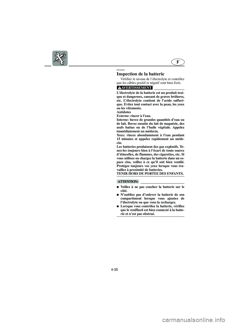 YAMAHA SUPERJET 2003  Notices Demploi (in French) 4-35
F
FJU01843 
Inspection de la batterie  
Vérifiez le niveau de l’électrolyte et contrôlez
que les câbles positif et négatif sont bien fixés. 
@ L’électrolyte de la batterie est un produ