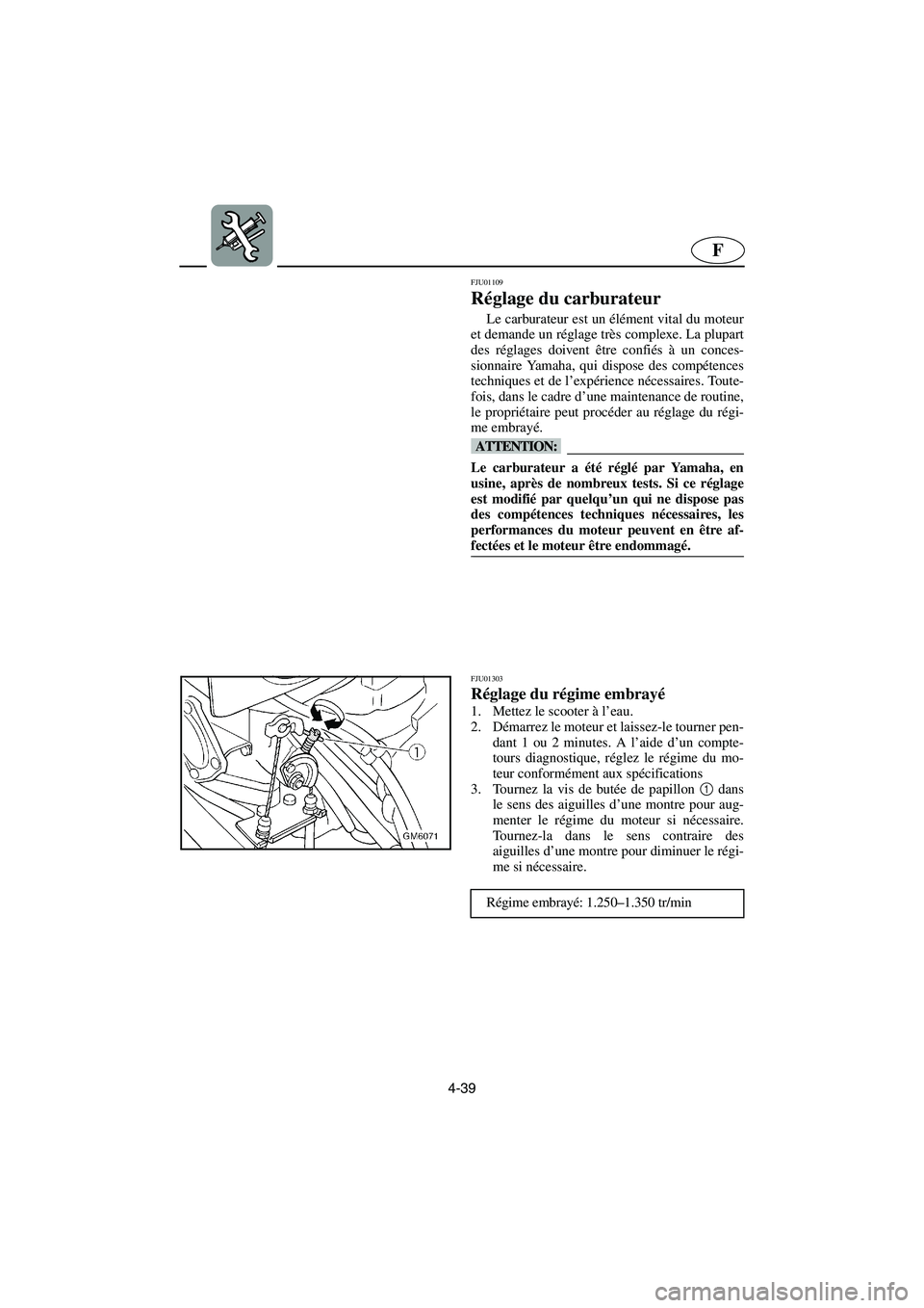 YAMAHA SUPERJET 2003  Manuale de Empleo (in Spanish) 4-39
F
FJU01109 
Réglage du carburateur  
Le carburateur est un élément vital du moteur
et demande un réglage très complexe. La plupart
des réglages doivent être confiés à un conces-
sionnair