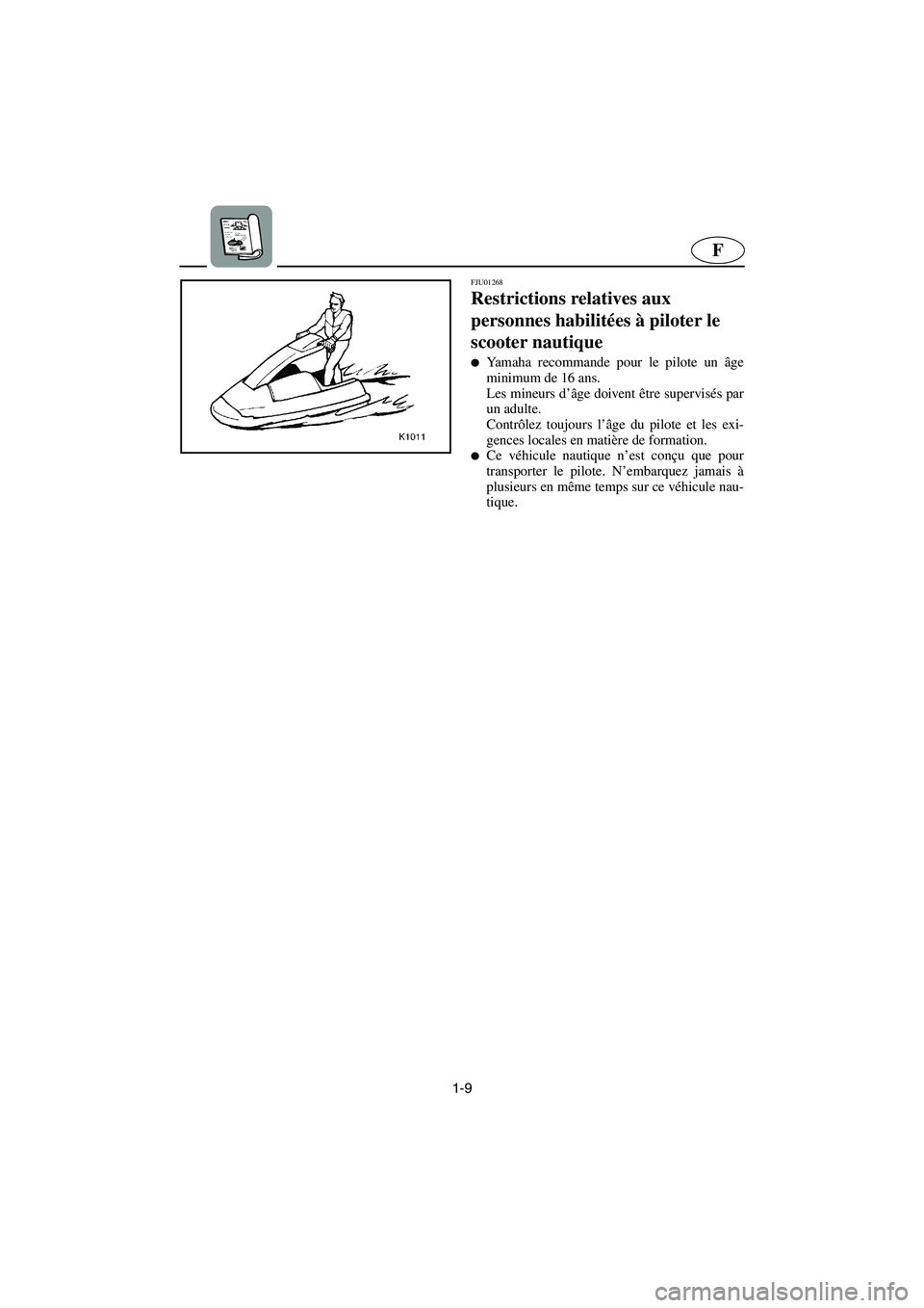 YAMAHA SUPERJET 2003  Manuale de Empleo (in Spanish) 1-9
F
FJU01268 
Restrictions relatives aux 
personnes habilitées à piloter le 
scooter nautique  
Yamaha recommande pour le pilote un âge
minimum de 16 ans. 
Les mineurs d’âge doivent être sup