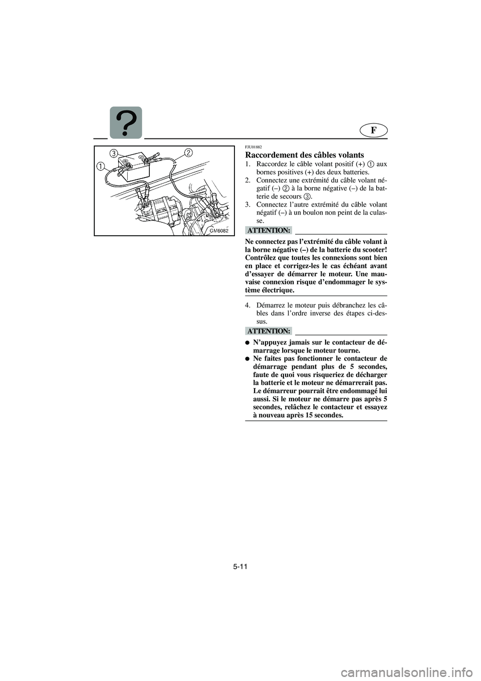 YAMAHA SUPERJET 2003 Notices Demploi (in French) 5-11
F
FJU01882
Raccordement des câbles volants
1. Raccordez le câble volant positif (+) 1
aux
bornes positives (+) des deux batteries.
2. Connectez une extrémité du câble volant né-
gatif ( YAMAHA SUPERJET 2003 Notices Demploi (in French) 5-11
F
FJU01882
Raccordement des câbles volants
1. Raccordez le câble volant positif (+) 1
aux
bornes positives (+) des deux batteries.
2. Connectez une extrémité du câble volant né-
gatif (