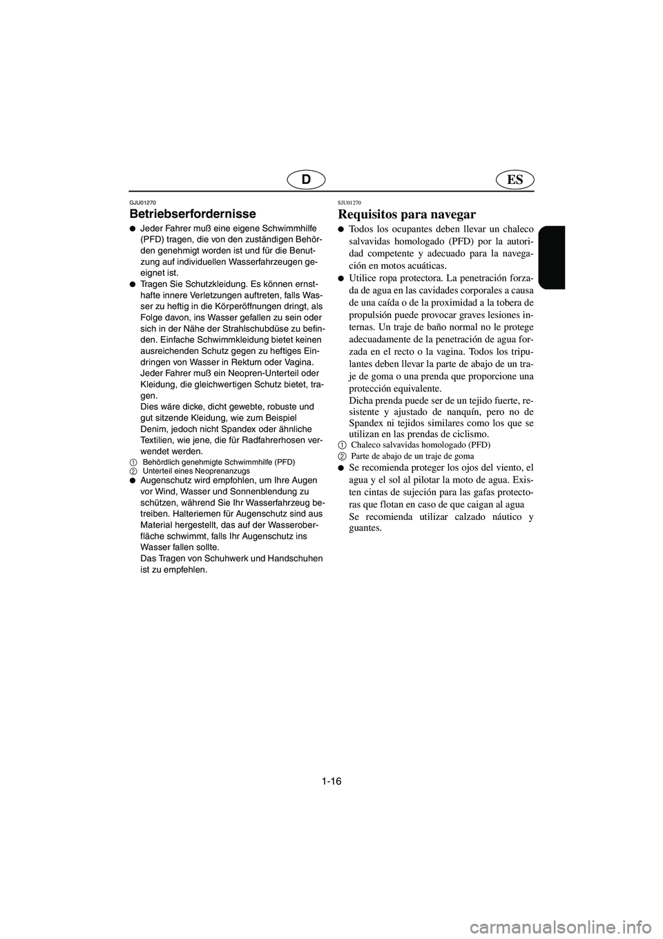 YAMAHA SUPERJET 2003  Manuale de Empleo (in Spanish) 1-16
ESD
GJU01270 
Betriebserfordernisse  
Jeder Fahrer muß eine eigene Schwimmhilfe 
(PFD) tragen, die von den zuständigen Behör-
den genehmigt worden ist und für die Benut-
zung auf individuell