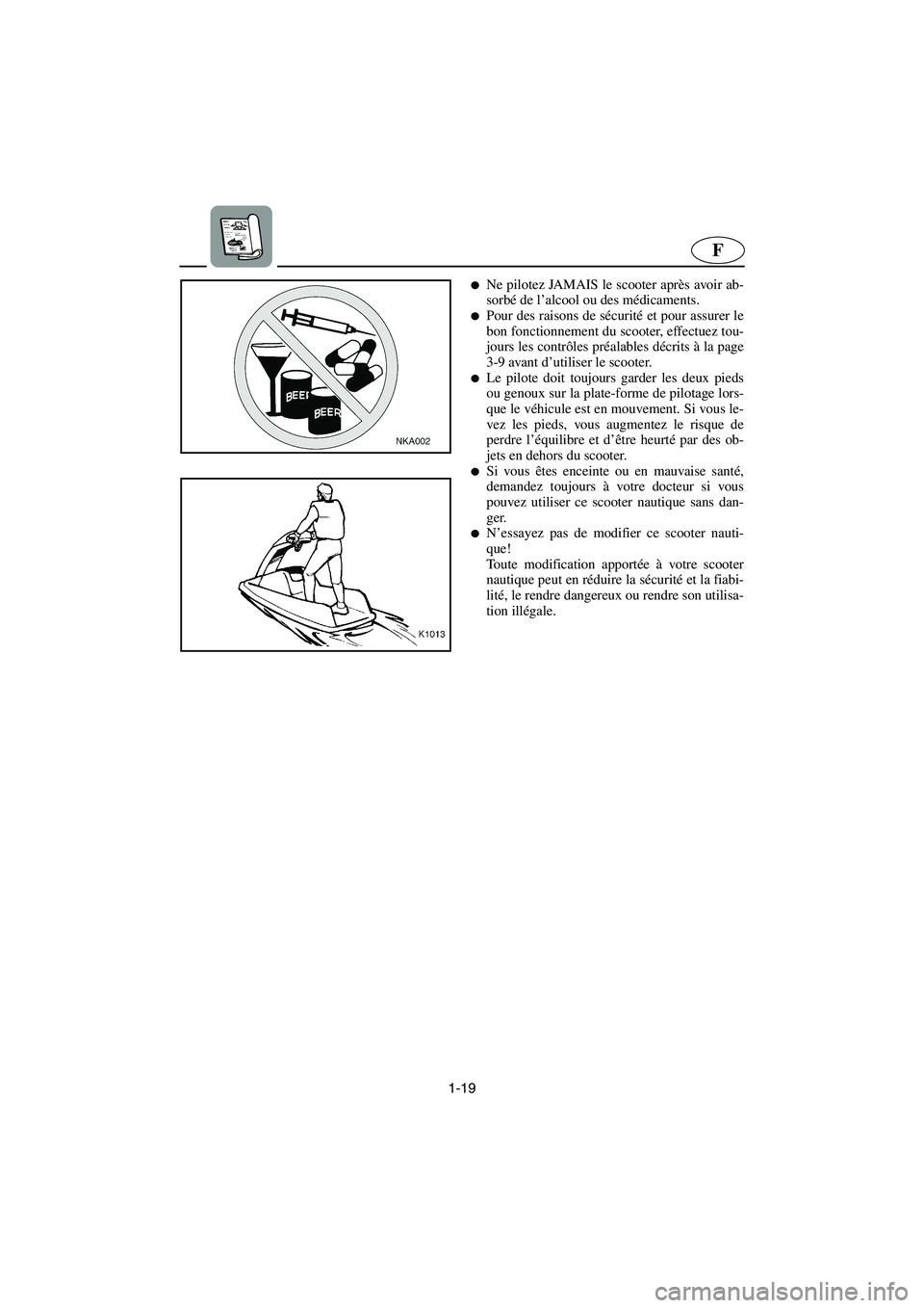 YAMAHA SUPERJET 2003  Notices Demploi (in French) 1-19
F
Ne pilotez JAMAIS le scooter après avoir ab-
sorbé de l’alcool ou des médicaments. 
Pour des raisons de sécurité et pour assurer le
bon fonctionnement du scooter, effectuez tou-
jours 