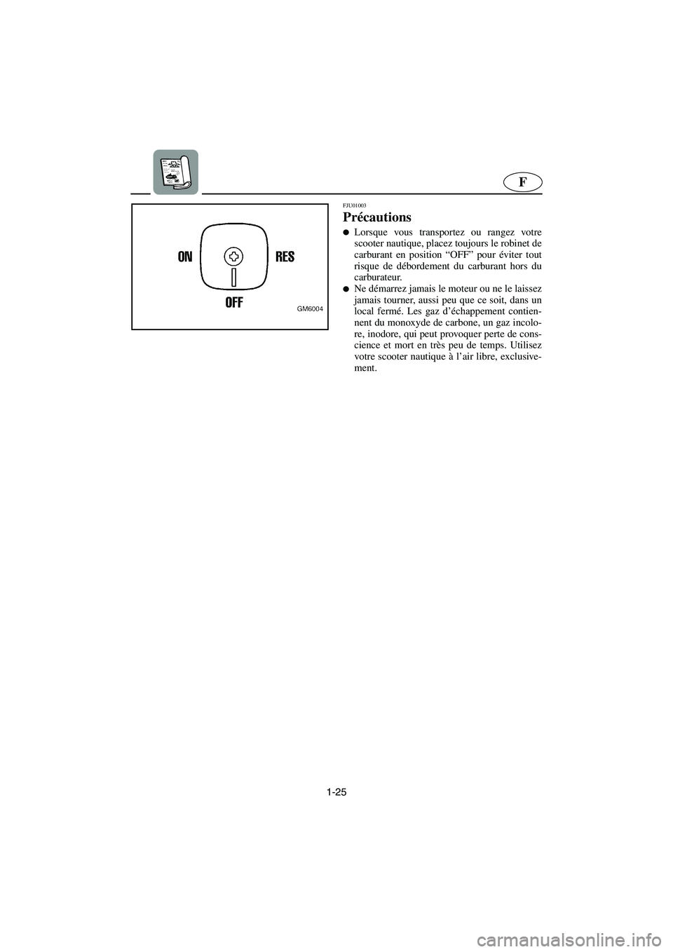 YAMAHA SUPERJET 2003  Manuale de Empleo (in Spanish) 1-25
F
FJU01003 
Précautions  
Lorsque vous transportez ou rangez votre
scooter nautique, placez toujours le robinet de
carburant en position “OFF” pour éviter tout
risque de débordement du ca