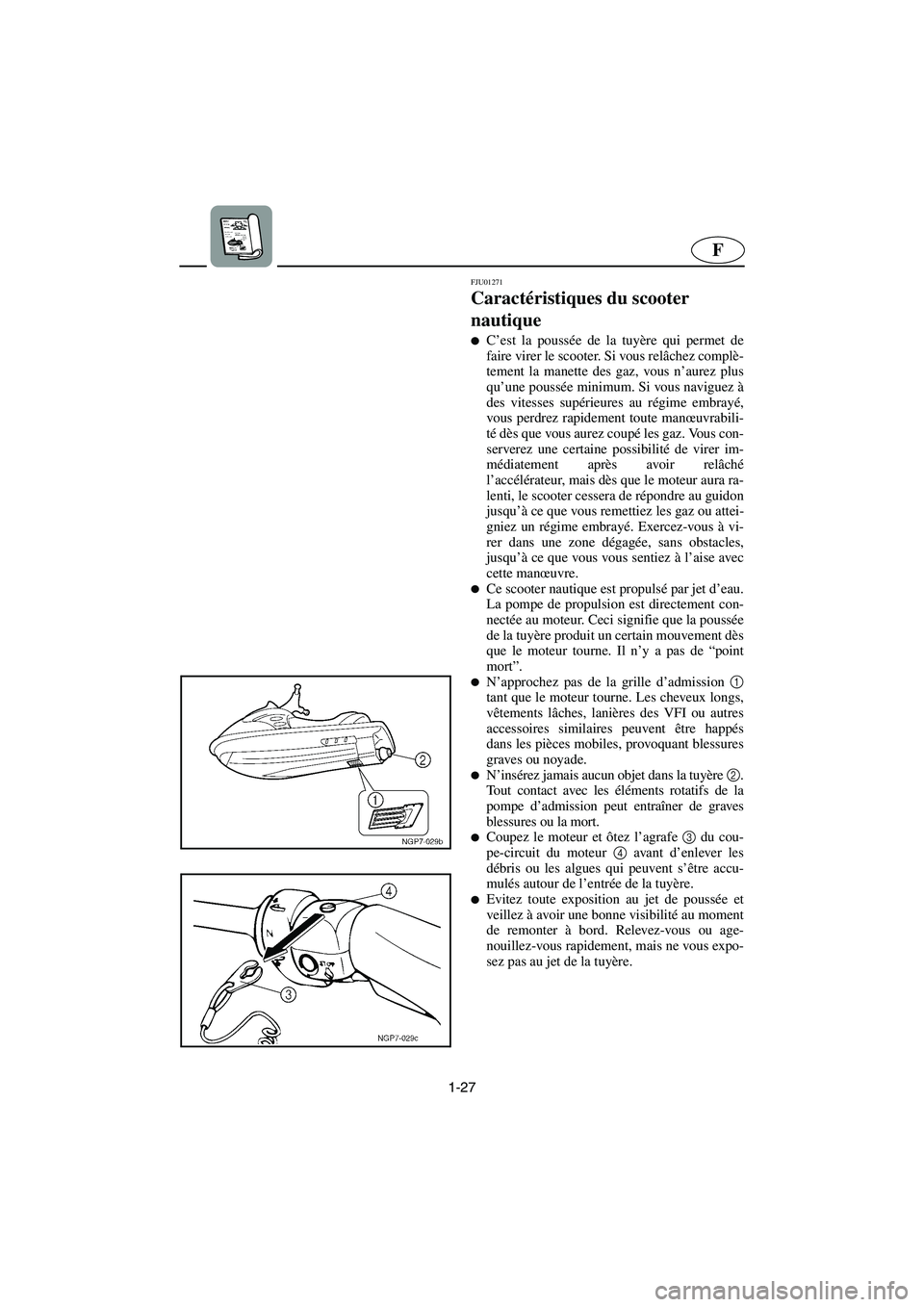 YAMAHA SUPERJET 2003  Notices Demploi (in French) 1-27
F
FJU01271 
Caractéristiques du scooter 
nautique  
C’est la poussée de la tuyère qui permet de
faire virer le scooter. Si vous relâchez complè-
tement la manette des gaz, vous n’aurez 