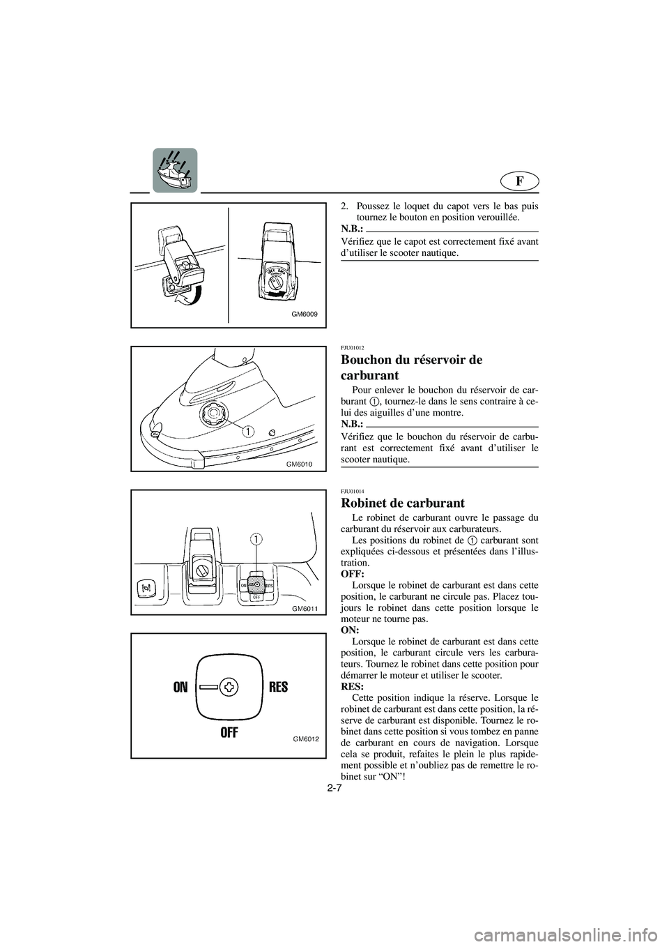YAMAHA SUPERJET 2003 Manuale de Empleo (in Spanish) 2-7
F
2. Poussez le loquet du capot vers le bas puis
tournez le bouton en position verouillée.
N.B.:@ Vérifiez que le capot est correctement fixé avant
d’utiliser le scooter nautique.
@
FJU0101 YAMAHA SUPERJET 2003 Manuale de Empleo (in Spanish) 2-7
F
2. Poussez le loquet du capot vers le bas puis
tournez le bouton en position verouillée.
N.B.:@ Vérifiez que le capot est correctement fixé avant
d’utiliser le scooter nautique.
@
FJU0101