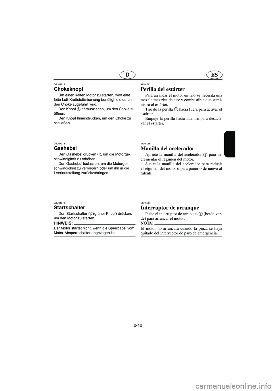 YAMAHA SUPERJET 2003  Manuale de Empleo (in Spanish) 2-12
ESD
GJU01215 
Chokeknopf  
Um einen kalten Motor zu starten, wird eine 
fette Luft-Kraftstoffmischung benötigt, die durch 
den Choke zugeführt wird. 
Den Knopf 1
 herausziehen, um den Choke zu 