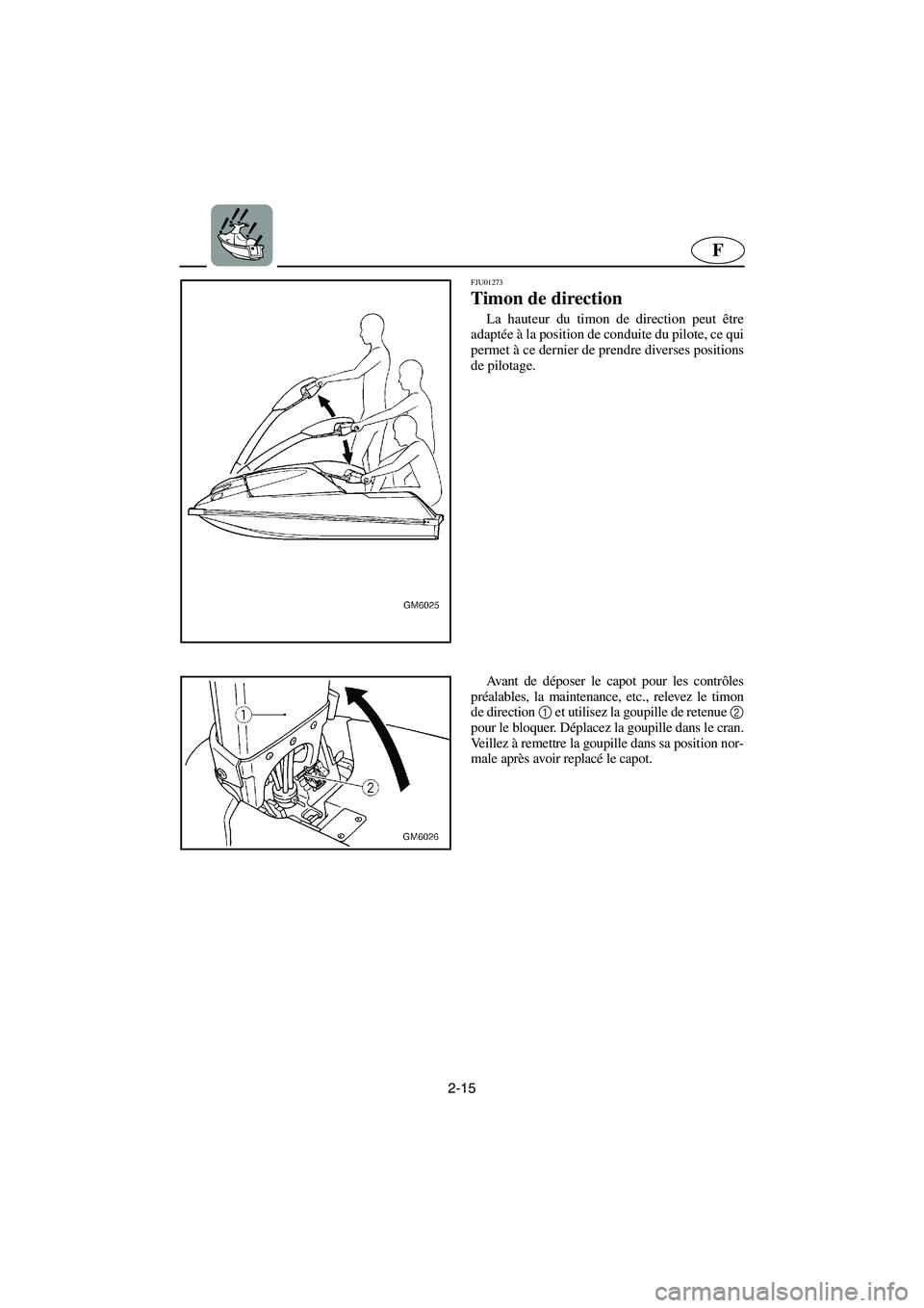 YAMAHA SUPERJET 2003  Manuale de Empleo (in Spanish) 2-15
F
FJU01273 
Timon de direction  
La hauteur du timon de direction peut être
adaptée à la position de conduite du pilote, ce qui
permet à ce dernier de prendre diverses positions
de pilotage. 