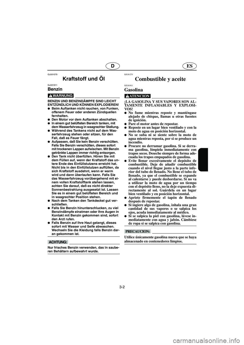 YAMAHA SUPERJET 2003  Notices Demploi (in French) 3-2
ESD
GJU01275 
Kraftstoff und Öl 
GJU01911 
Benzin  
@ BENZIN UND BENZINDÄMPFE SIND LEICHT 
ENTZÜNDLICH UND KÖNNEN EXPLODIEREN! 
Beim Auftanken nicht rauchen, von Funken, 
offenem Feuer oder a