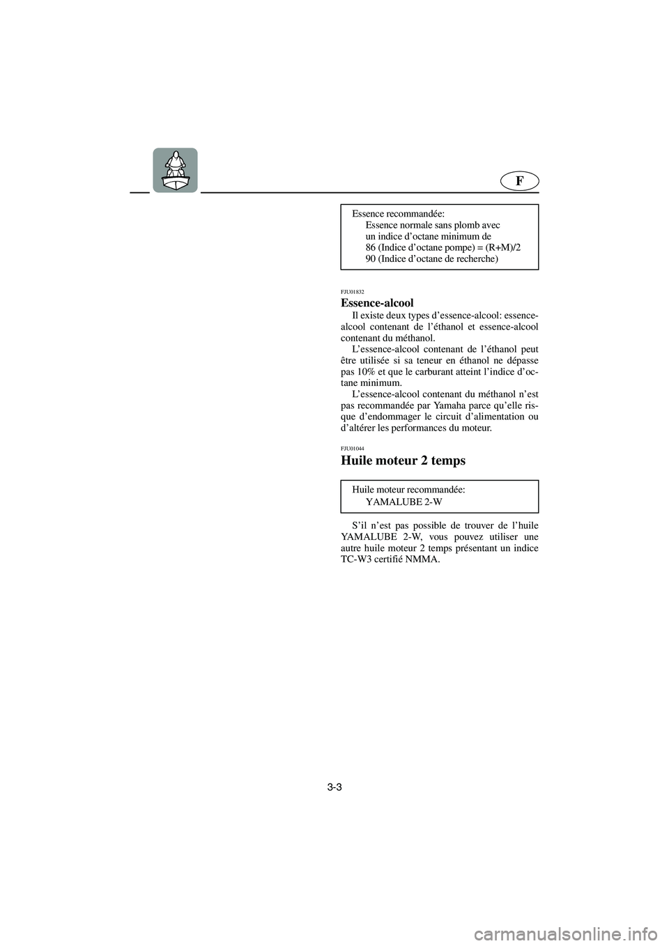 YAMAHA SUPERJET 2003  Notices Demploi (in French) 3-3
F
FJU01832 
Essence-alcool  
Il existe deux types d’essence-alcool: essence-
alcool contenant de l’éthanol et essence-alcool
contenant du méthanol. 
L’essence-alcool contenant de l’étha