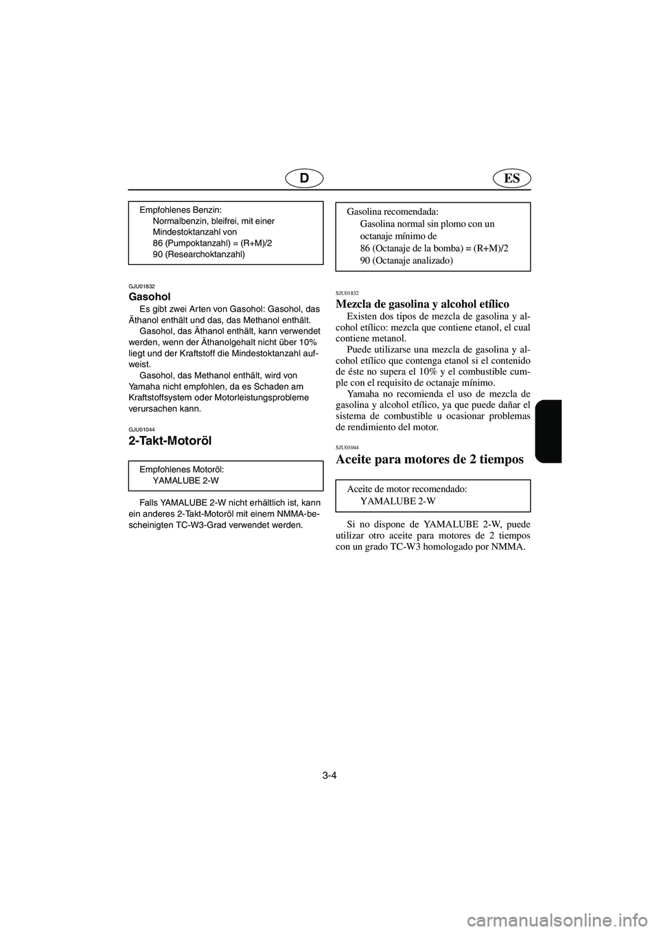 YAMAHA SUPERJET 2003  Notices Demploi (in French) 3-4
ESD
GJU01832 
Gasohol  
Es gibt zwei Arten von Gasohol: Gasohol, das 
Äthanol enthält und das, das Methanol enthält. 
Gasohol, das Äthanol enthält, kann verwendet 
werden, wenn der Äthanolge