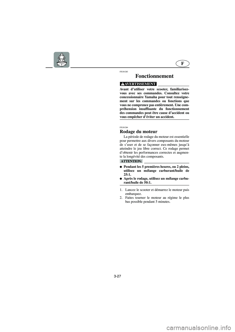 YAMAHA SUPERJET 2003  Notices Demploi (in French) 3-27
F
FJU01283 
Fonctionnement  
@ Avant d’utiliser votre scooter, familiarisez-
vous avec ses commandes. Consultez votre
concessionnaire Yamaha pour tout renseigne-
ment sur les commandes ou fonct