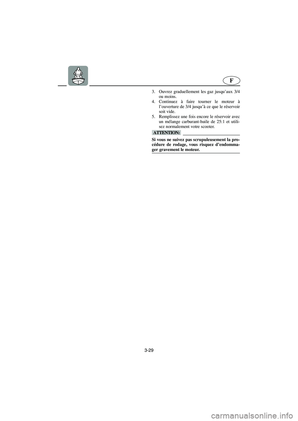 YAMAHA SUPERJET 2003  Notices Demploi (in French) 3-29
F
3. Ouvrez graduellement les gaz jusqu’aux 3/4
ou moins. 
4. Continuez à faire tourner le moteur à
l’ouverture de 3/4 jusqu’à ce que le réservoir
soit vide. 
5. Remplissez une fois enc