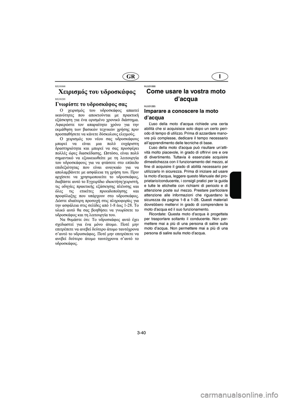 YAMAHA SUPERJET 2003  Manuale duso (in Italian) 3-40
IGR
RJU01068 
Χειρισμός του υδροσκάφος  
RJU01285 
Γνωρίστε το υδροσκάφος σας  
Ο χειρισμός του υδροσκάφος απαιτεί
ικ