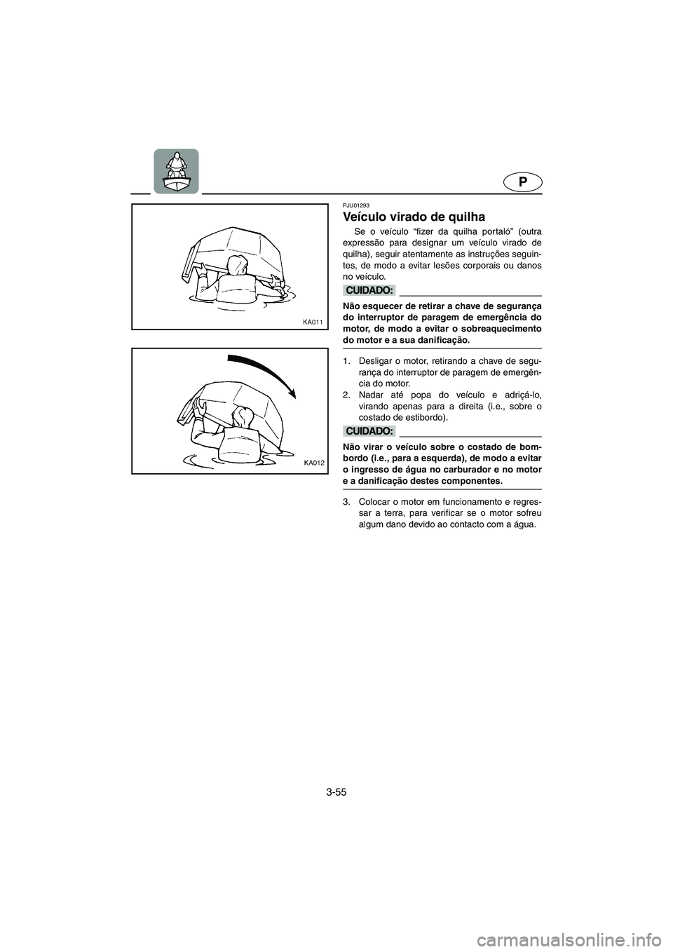 YAMAHA SUPERJET 2003 Manuale duso (in Italian) 3-55
P
PJU01293
Veículo virado de quilha
Se o veículo “fizer da quilha por taló” (outra
expressão para designar um veículo virado de
quilha), seguir atentamente as instruções seguin-
tes YAMAHA SUPERJET 2003 Manuale duso (in Italian) 3-55
P
PJU01293
Veículo virado de quilha
Se o veículo “fizer da quilha por taló” (outra
expressão para designar um veículo virado de
quilha), seguir atentamente as instruções seguin-
tes