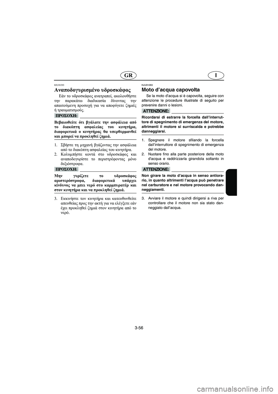 YAMAHA SUPERJET 2003 Manuale duso (in Italian) 3-56
IGR
RJU01293
Αναποδογυρισμένο υδροσκάφος
Εάν το υδροσκάφος ανατραπεί, ακολουθήστε
την παρακάτω διαδικασία δί YAMAHA SUPERJET 2003 Manuale duso (in Italian) 3-56
IGR
RJU01293
Αναποδογυρισμένο υδροσκάφος
Εάν το υδροσκάφος ανατραπεί, ακολουθήστε
την παρακάτω διαδικασία δί