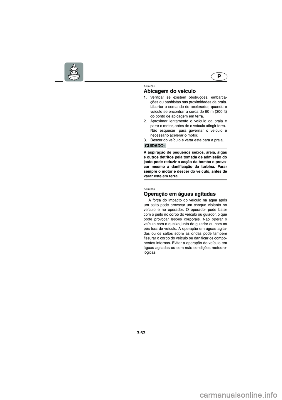 YAMAHA SUPERJET 2003 Manuale duso (in Italian) 3-63
P
PJU01081
Abicagem do veículo
1. Verificar se existem obstruções, embarca-
ções ou banhistas nas proximidades da praia.
Libertar o comando do acelerador, quando o
veículo se encontrar a YAMAHA SUPERJET 2003 Manuale duso (in Italian) 3-63
P
PJU01081
Abicagem do veículo
1. Verificar se existem obstruções, embarca-
ções ou banhistas nas proximidades da praia.
Libertar o comando do acelerador, quando o
veículo se encontrar a