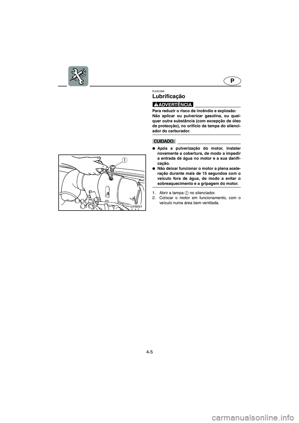 YAMAHA SUPERJET 2003 Manuale duso (in Italian) 4-5
P
PJU01299
Lubrificação
@ Para reduzir o risco de incêndio e explosão:
Não aplicar ou pulverizar gasolina, ou qual-
quer outra substância (com excepção de óleo
de protecção), no ori YAMAHA SUPERJET 2003 Manuale duso (in Italian) 4-5
P
PJU01299
Lubrificação
@ Para reduzir o risco de incêndio e explosão:
Não aplicar ou pulverizar gasolina, ou qual-
quer outra substância (com excepção de óleo
de protecção), no ori