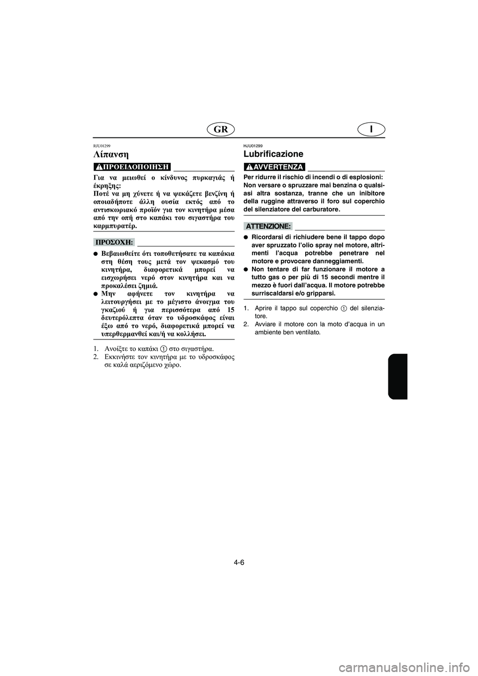 YAMAHA SUPERJET 2003 Manuale duso (in Italian) 4-6
IGR
RJU01299
Λίπανση
@ Για να μειωθεί ο κίνδυνος πυρκαγιάς ή
έκρηξης:
Ποτέ να μη χύνετε ή να ψεκάζετε βενζίνη ή
ο YAMAHA SUPERJET 2003 Manuale duso (in Italian) 4-6
IGR
RJU01299
Λίπανση
@ Για να μειωθεί ο κίνδυνος πυρκαγιάς ή
έκρηξης:
Ποτέ να μη χύνετε ή να ψεκάζετε βενζίνη ή
ο