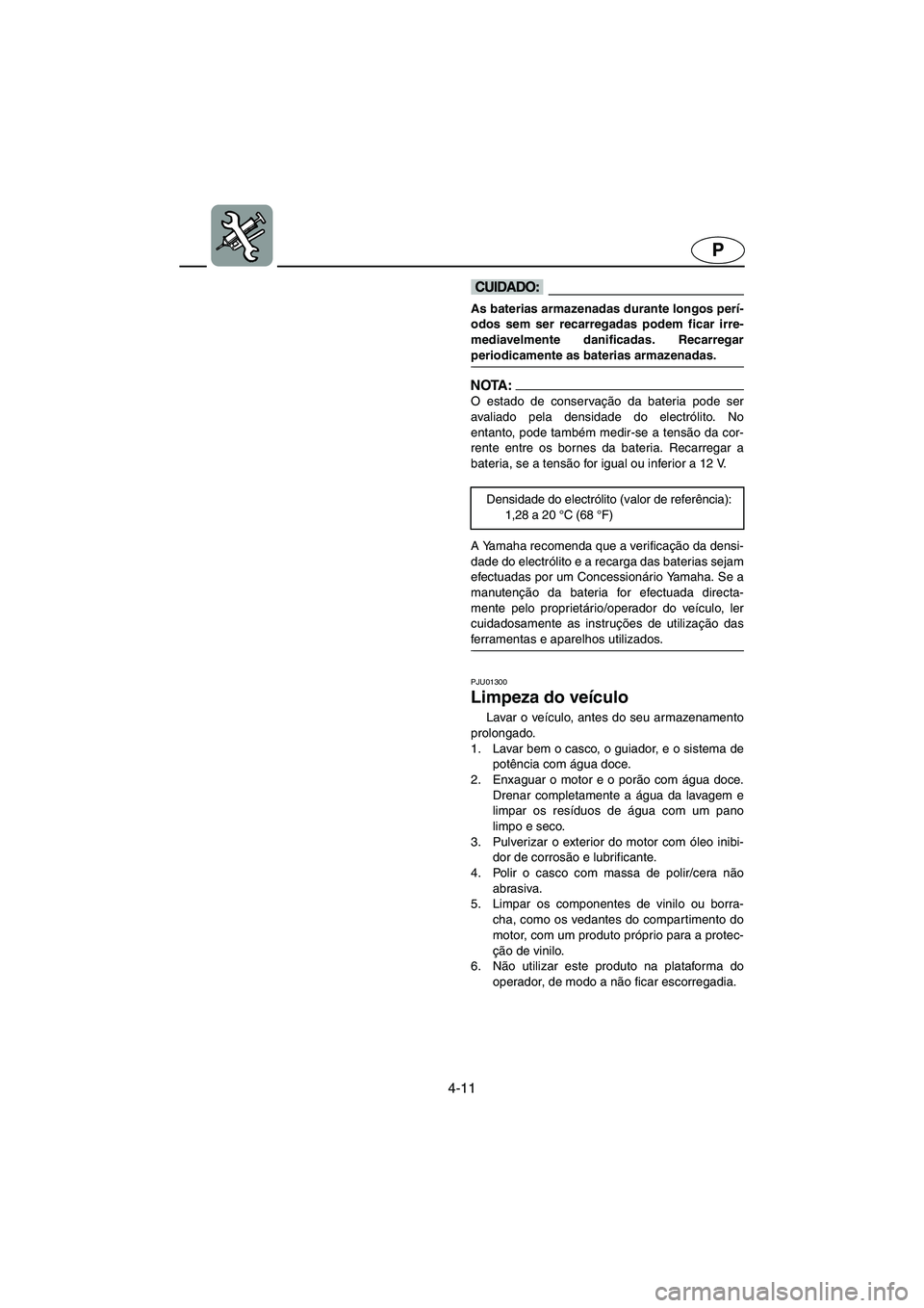 YAMAHA SUPERJET 2003 Manuale duso (in Italian) 4-11
P
@ As baterias armazenadas durante longos perí-
odos sem ser recarregadas podem ficar irre-
mediavelmente danificadas. Recarregar
periodicamente as baterias armazenadas.
@
NOTA :@ O estado de YAMAHA SUPERJET 2003 Manuale duso (in Italian) 4-11
P
@ As baterias armazenadas durante longos perí-
odos sem ser recarregadas podem ficar irre-
mediavelmente danificadas. Recarregar
periodicamente as baterias armazenadas.
@
NOTA :@ O estado de