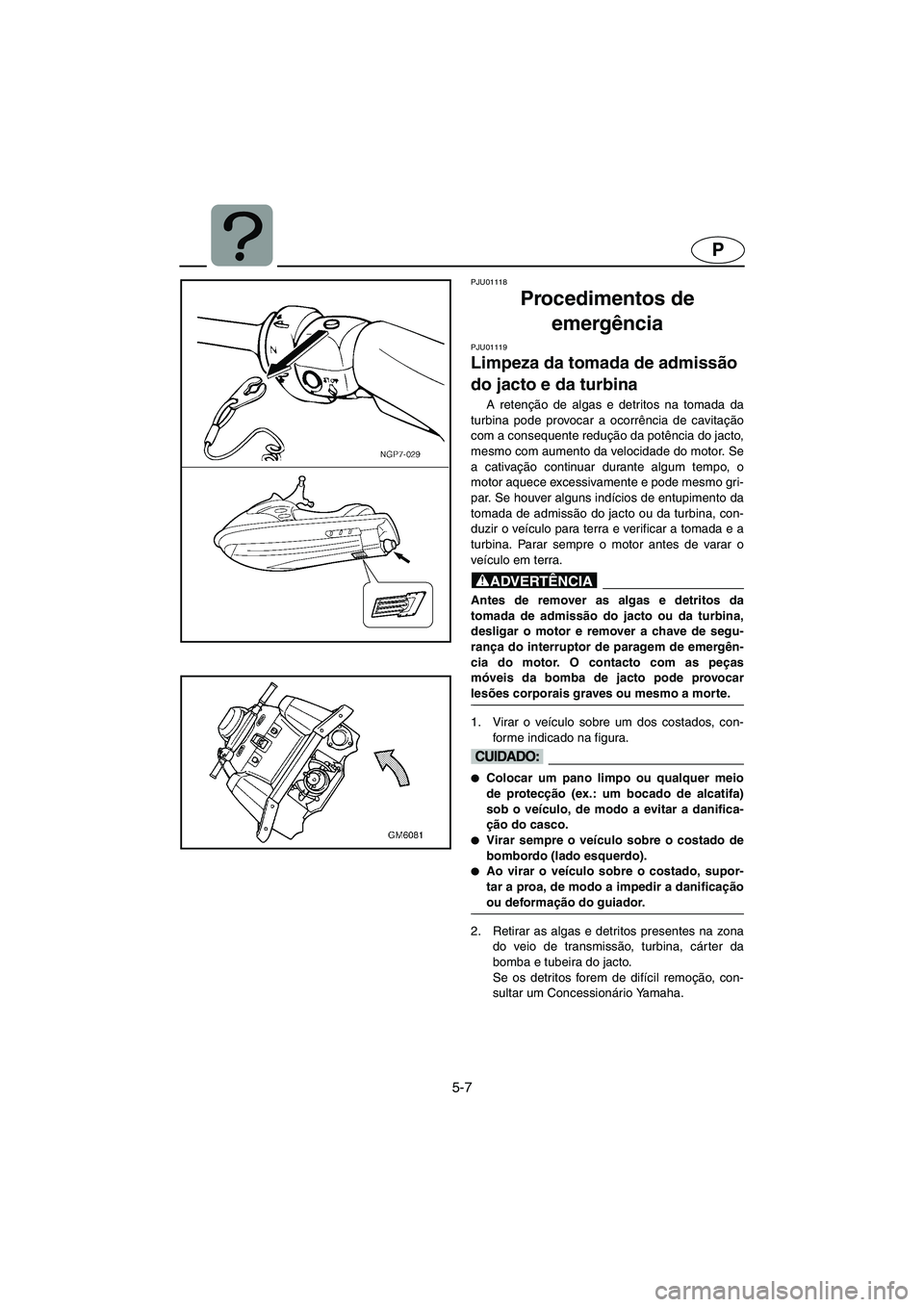 YAMAHA SUPERJET 2003 Manuale duso (in Italian) 5-7
P
PJU01118
Procedimentos de
emergência
PJU01119
Limpeza da tomada de admissão
do jacto e da turbina
A retenção de algas e detritos na tomada da
turbina pode provocar a ocorrência de ca YAMAHA SUPERJET 2003 Manuale duso (in Italian) 5-7
P
PJU01118
Procedimentos de
emergência
PJU01119
Limpeza da tomada de admissão
do jacto e da turbina
A retenção de algas e detritos na tomada da
turbina pode provocar a ocorrência de ca