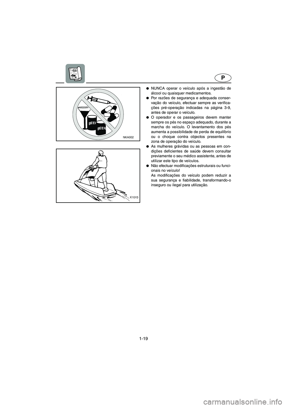 YAMAHA SUPERJET 2003  Manual de utilização (in Portuguese) 1-19
P
NUNCA operar o veículo após a ingestão de
álcool ou quaisquer medicamentos. 
Po r  ra zões de segurança e adequada conser-
vação do veículo, efectuar sempre as verifica-
ções pré-