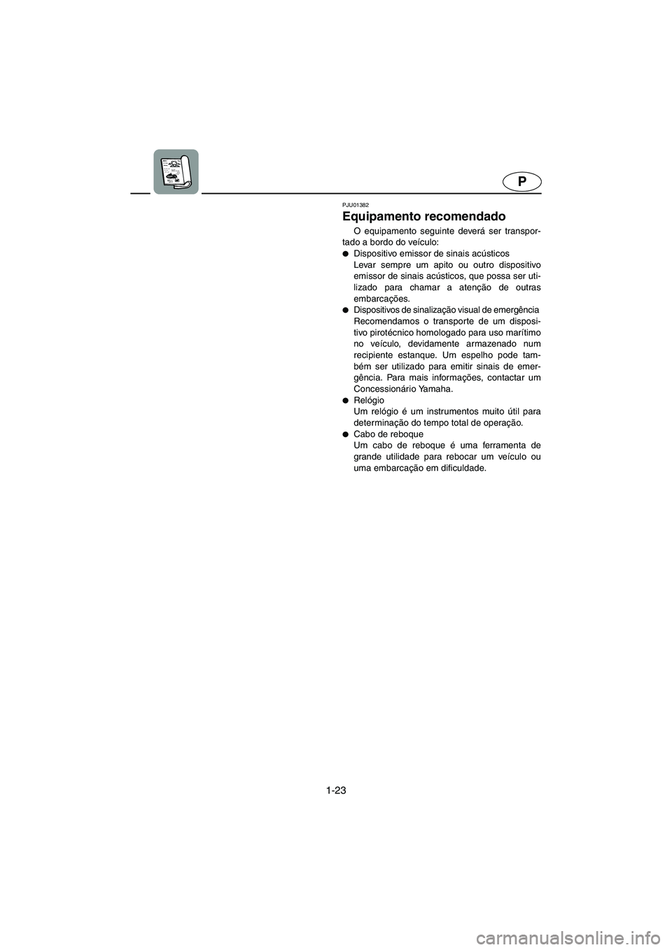 YAMAHA SUPERJET 2003  Manual de utilização (in Portuguese) 1-23
P
PJU01382
Equipamento recomendado 
O equipamento seguinte deverá ser transpor-
tado a bordo do veículo: 
Dispositivo emissor de sinais acústicos 
Levar sempre um apito ou outro dispositivo
e