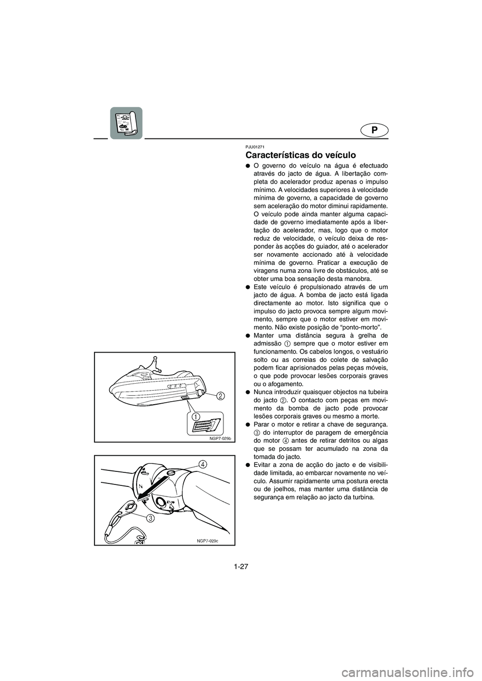 YAMAHA SUPERJET 2003  Manual de utilização (in Portuguese) 1-27
P
PJU01271 
Características do veículo  
O governo do veículo na água é efectuado
através do jacto de água. A libertação com-
pleta do acelerador produz apenas o impulso
mínimo. A velo