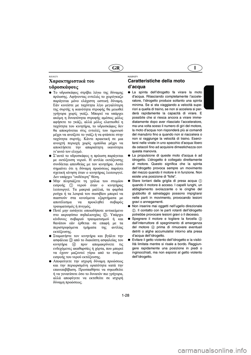 YAMAHA SUPERJET 2003  Manual de utilização (in Portuguese) 1-28
IGR
RJU01271 
Χαρακτηριστικά του 
υδροσκάφους  
Το υδροσκάφος στρίβει λόγω της δύναμης
πρόωσης. Αφήνοντας εντελ