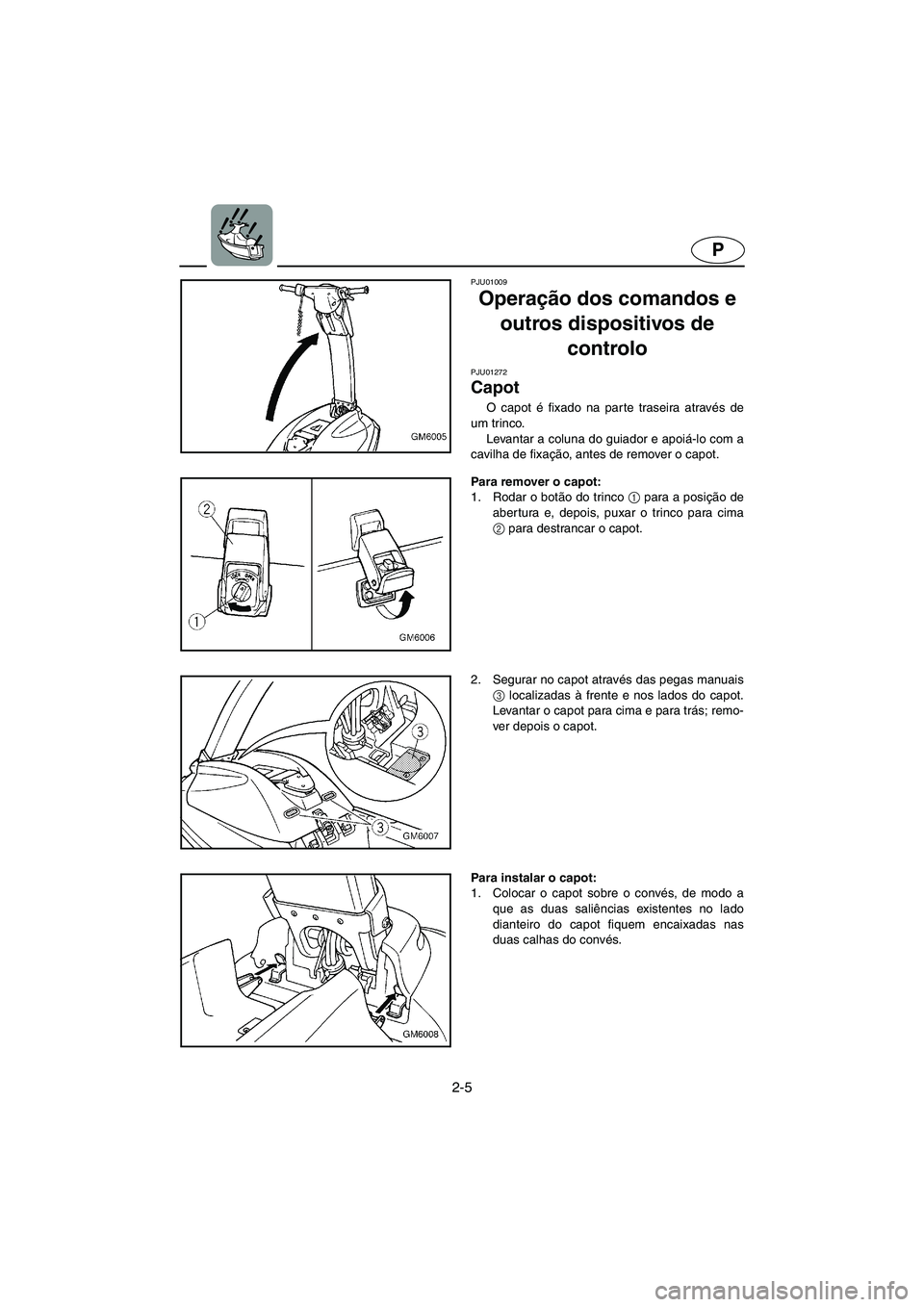YAMAHA SUPERJET 2003 Manuale duso (in Italian) 2-5
P
PJU01009
Operação dos comandos e
outros dispositivos de
controlo
PJU01272
Capot
O capot é fixado na parte traseira através de
um trinco.
Levantar a coluna do guiador e apoiá-lo com YAMAHA SUPERJET 2003 Manuale duso (in Italian) 2-5
P
PJU01009
Operação dos comandos e
outros dispositivos de
controlo
PJU01272
Capot
O capot é fixado na parte traseira através de
um trinco.
Levantar a coluna do guiador e apoiá-lo com