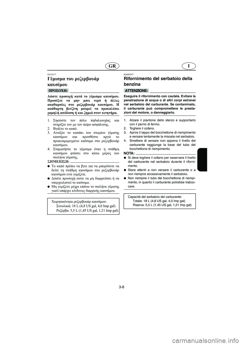 YAMAHA SUPERJET 2003  Manuale duso (in Italian) 3-8
IGR
RJU01277 
Γέμισμα του ρεζερβουάρ 
καυσίμου  
@ Δώστε προσοχή κατά το γέμισμα καυσίμου.
Προσέξτε να μην μπει νερ