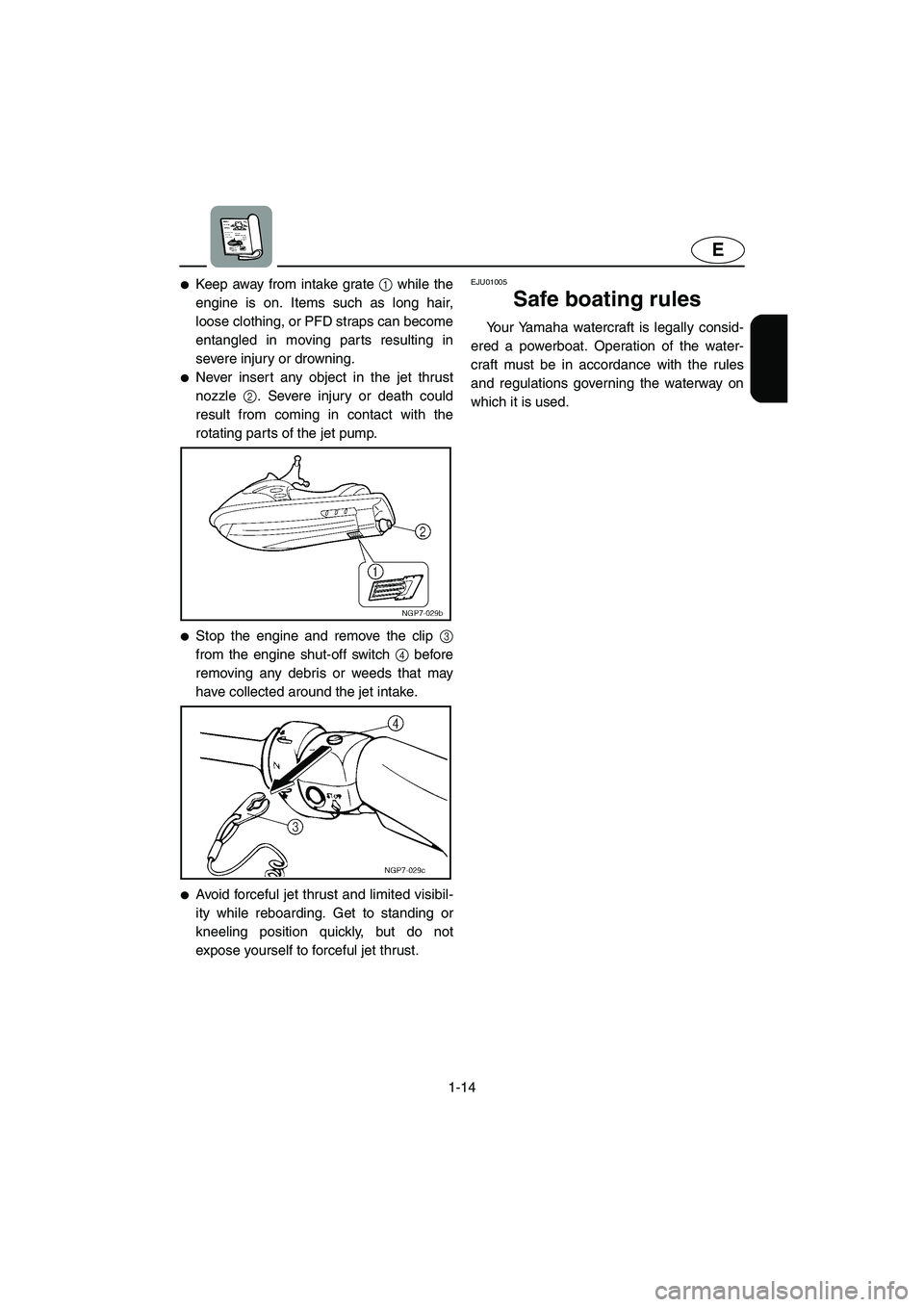 YAMAHA SUPERJET 2002  Owners Manual 1-14
E
Keep away from intake grate 1 while the
engine is on. Items such as long hair,
loose clothing, or PFD straps can become
entangled in moving parts resulting in
severe injury or drowning. 
Neve