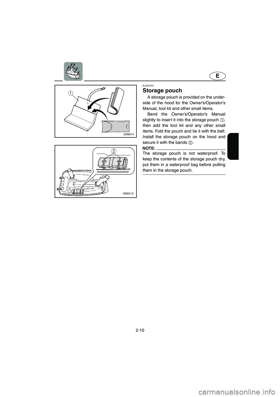 YAMAHA SUPERJET 2002  Owners Manual 2-10
E
EJU01274 
Storage pouch  
A storage pouch is provided on the under-
side of the hood for the Owner’s/Operator’s
Manual, tool kit and other small items. 
Bend the Owner’s/Operator’s Manu