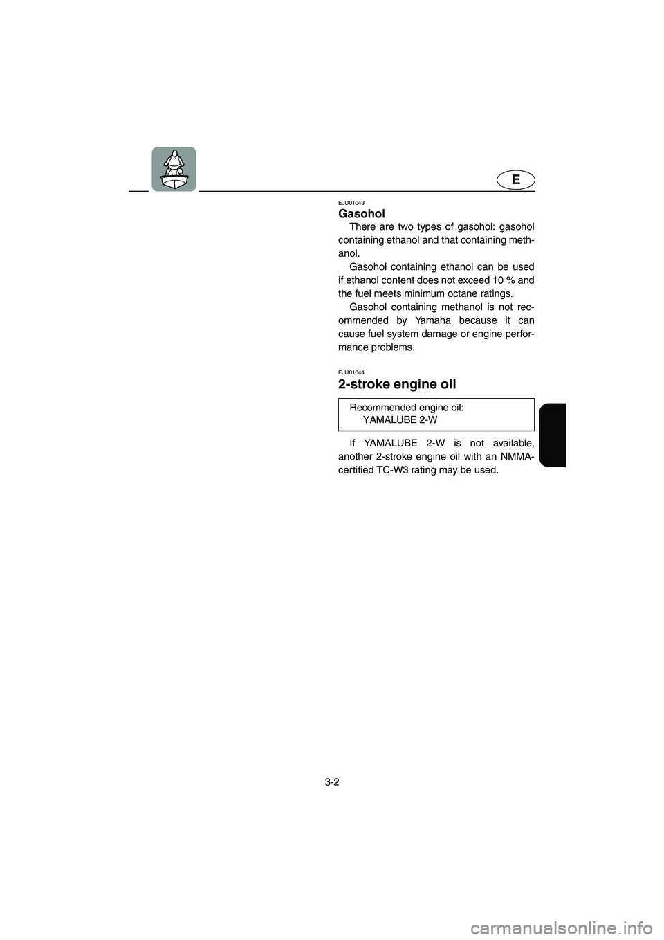 YAMAHA SUPERJET 2002 Owners Guide 3-2
E
EJU01043 
Gasohol  
There are two types of gasohol: gasohol
containing ethanol and that containing meth-
anol. 
Gasohol containing ethanol can be used
if ethanol content does not exceed 10 % and