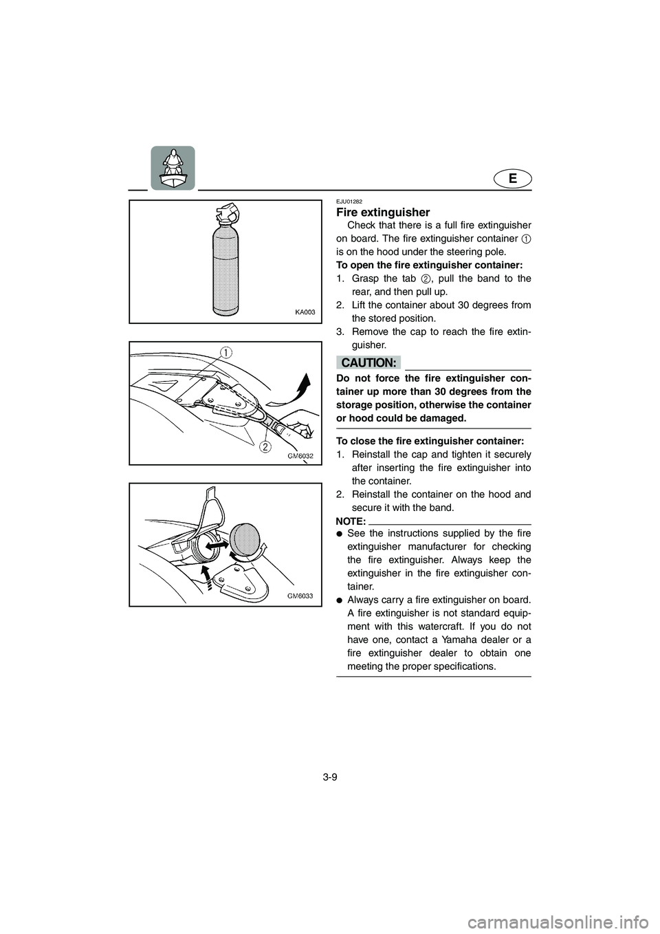 YAMAHA SUPERJET 2002  Owners Manual 3-9
E
EJU01282 
Fire extinguisher  
Check that there is a full fire extinguisher
on board. The fire extinguisher container 1
is on the hood under the steering pole. 
To open the fire extinguisher cont