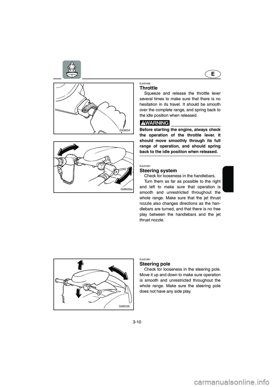 YAMAHA SUPERJET 2002 Service Manual 3-10
E
EJU01056
Throttle
Squeeze and release the throttle lever
several times to make sure that there is no
hesitation in its travel. It should be smooth
over the complete range, and spring back to YAMAHA SUPERJET 2002 Service Manual 3-10
E
EJU01056
Throttle
Squeeze and release the throttle lever
several times to make sure that there is no
hesitation in its travel. It should be smooth
over the complete range, and spring back to