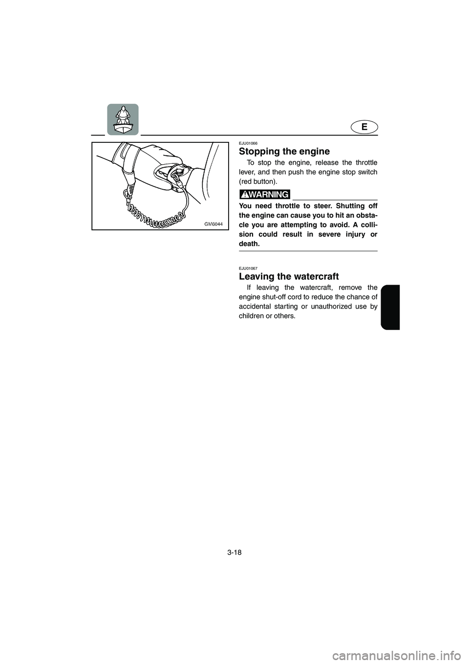 YAMAHA SUPERJET 2002  Owners Manual 3-18
E
EJU01066 
Stopping the engine  
To stop the engine, release the throttle
lever, and then push the engine stop switch
(red button). 
WARNING@ You need throttle to steer. Shutting off
the engine 