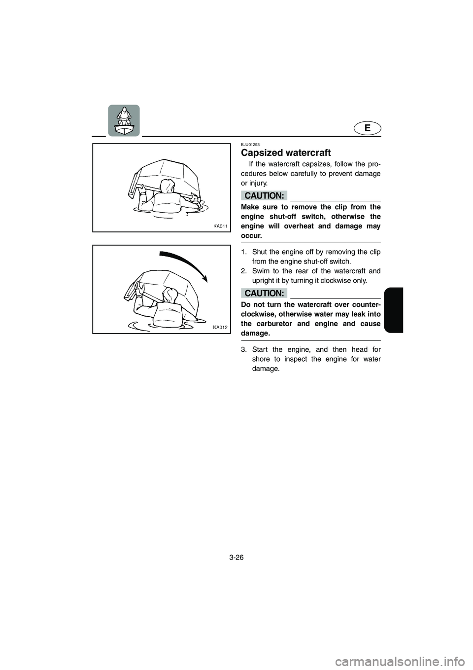 YAMAHA SUPERJET 2002  Owners Manual 3-26
E
EJU01293 
Capsized watercraft  
If the watercraft capsizes, follow the pro-
cedures below carefully to prevent damage
or injury. 
CAUTION:@ Make sure to remove the clip from the
engine shut-off