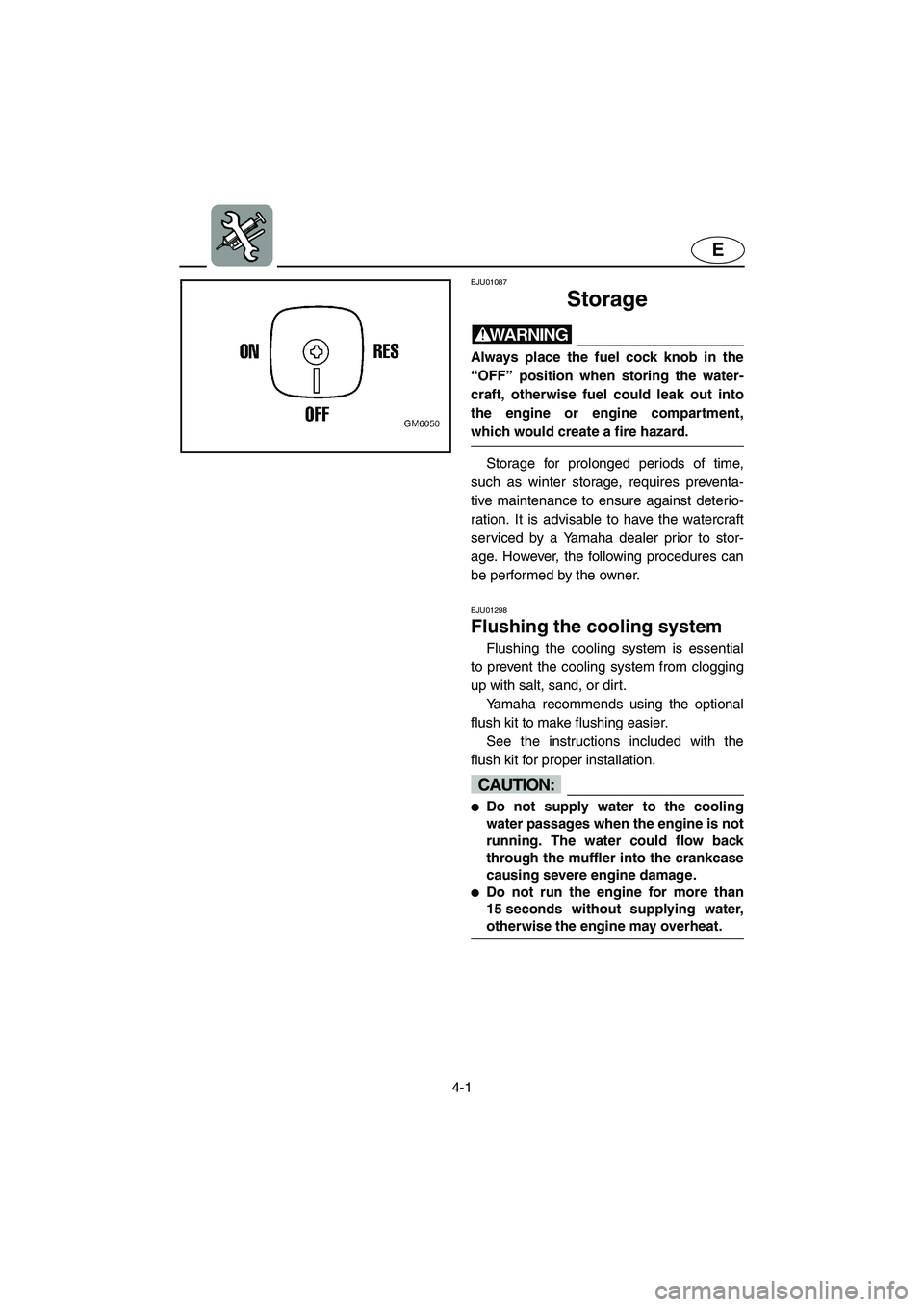 YAMAHA SUPERJET 2002 Repair Manual 4-1
E
EJU01087 
Storage  
WARNING@ Always place the fuel cock knob in the
“OFF” position when storing the water-
craft, otherwise fuel could leak out into
the engine or engine compartment,
which w