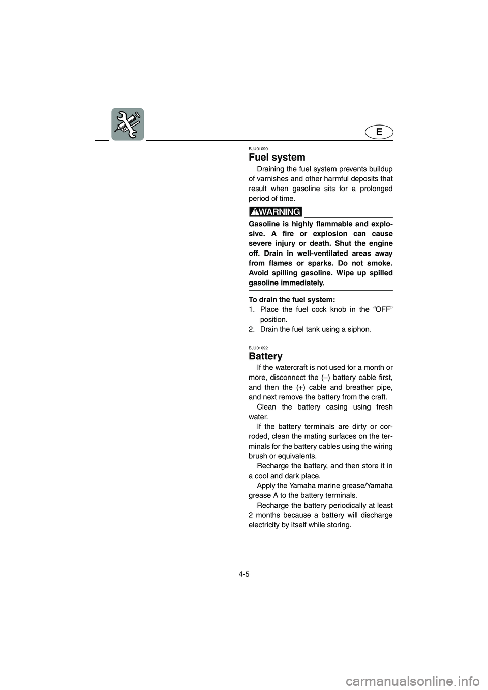 YAMAHA SUPERJET 2002 Manual PDF 4-5
E
EJU01090 
Fuel system  
Draining the fuel system prevents buildup
of varnishes and other harmful deposits that
result when gasoline sits for a prolonged
period of time. 
WARNING@ Gasoline is hig