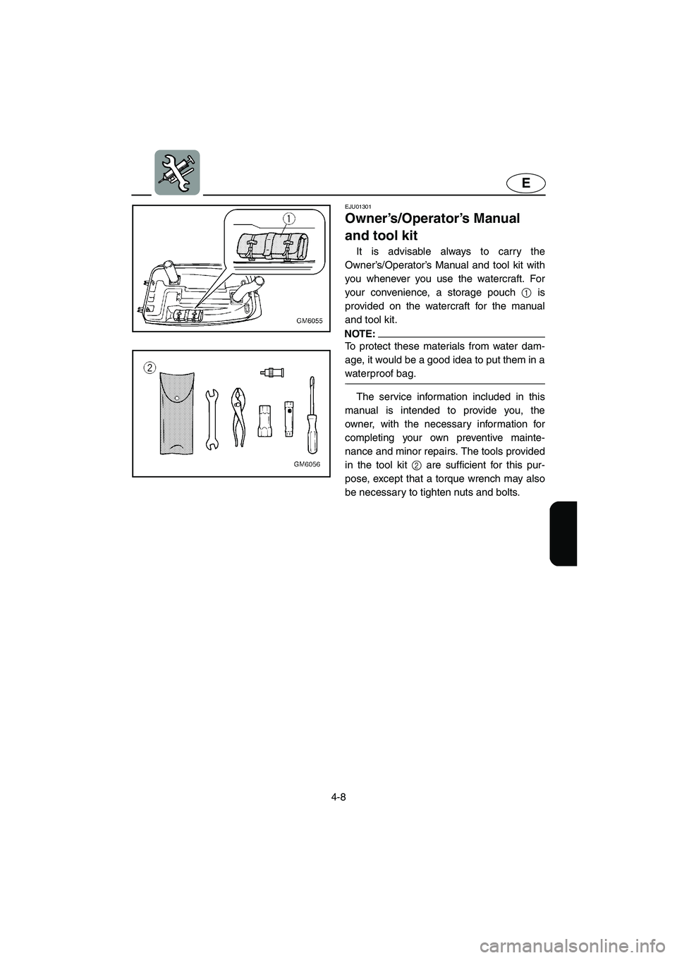 YAMAHA SUPERJET 2002  Owners Manual 4-8
E
EJU01301 
Owner’s/Operator’s Manual 
and tool kit  
It is advisable always to carry the
Owner’s/Operator’s Manual and tool kit with
you whenever you use the watercraft. For
your convenie