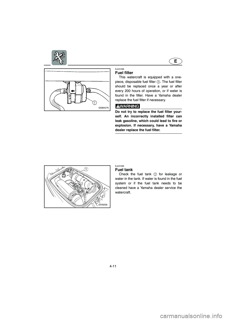 YAMAHA SUPERJET 2002 Manual PDF 4-11
E
EJU01098 
Fuel filter  
This watercraft is equipped with a one-
piece, disposable fuel filter 1. The fuel filter
should be replaced once a year or after
every 200 hours of operation, or if wate