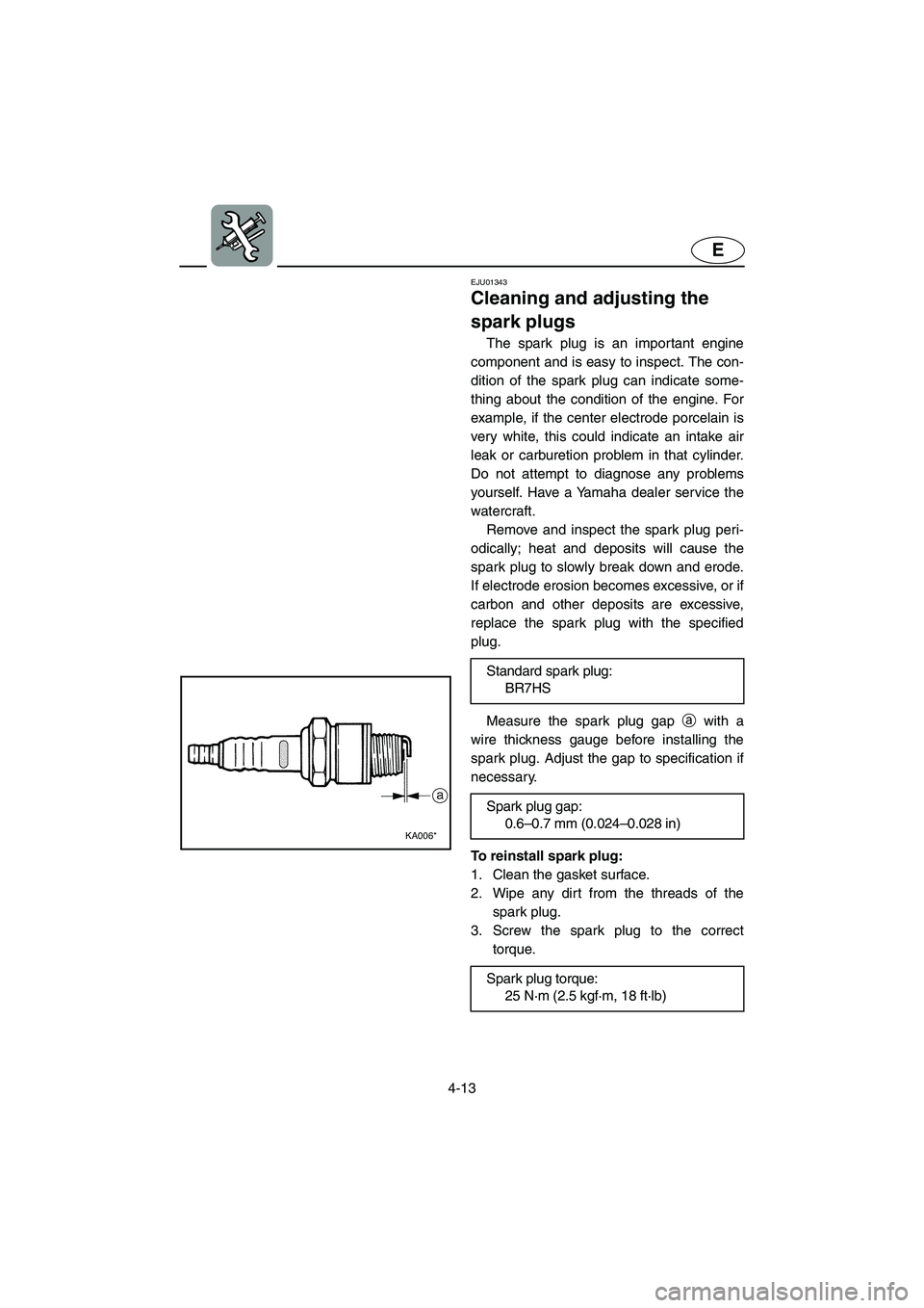 YAMAHA SUPERJET 2002 Owners Manual 4-13
E
EJU01343
Cleaning and adjusting the
spark plugs
The spark plug is an important engine
component and is easy to inspect. The con-
dition of the spark plug can indicate some-
thing about the YAMAHA SUPERJET 2002 Owners Manual 4-13
E
EJU01343
Cleaning and adjusting the
spark plugs
The spark plug is an important engine
component and is easy to inspect. The con-
dition of the spark plug can indicate some-
thing about the