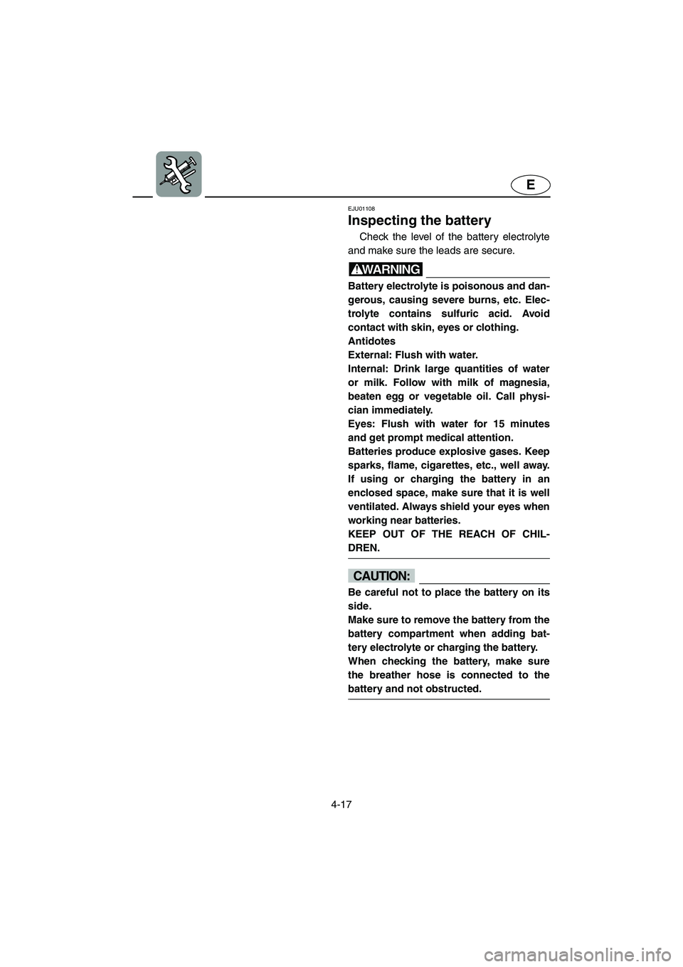 YAMAHA SUPERJET 2002  Owners Manual 4-17
E
EJU01108 
Inspecting the battery  
Check the level of the battery electrolyte
and make sure the leads are secure. 
WARNING@ Battery electrolyte is poisonous and dan-
gerous, causing severe burn