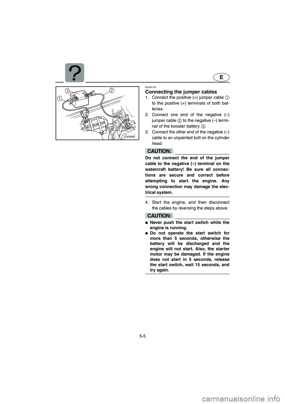 YAMAHA SUPERJET 2002  Owners Manual 5-5
E
EJU01121 
Connecting the jumper cables  
1. Connect the positive (+) jumper cable 1
to the positive (+) terminals of both bat-
teries. 
2. Connect one end of the negative (–)
jumper cable 2 to