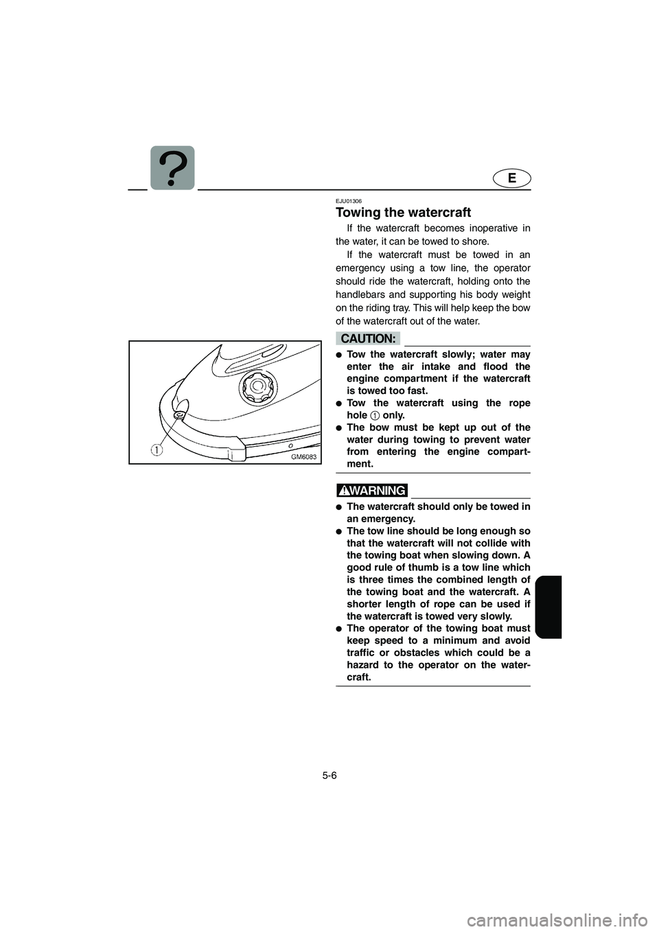YAMAHA SUPERJET 2002 Owners Manual 5-6
E
EJU01306
Towing the watercraft
If the watercraft becomes inoperative in
the water, it can be towed to shore.
If the watercraft must be towed in an
emergency using a tow line, the operator
sh YAMAHA SUPERJET 2002 Owners Manual 5-6
E
EJU01306
Towing the watercraft
If the watercraft becomes inoperative in
the water, it can be towed to shore.
If the watercraft must be towed in an
emergency using a tow line, the operator
sh
