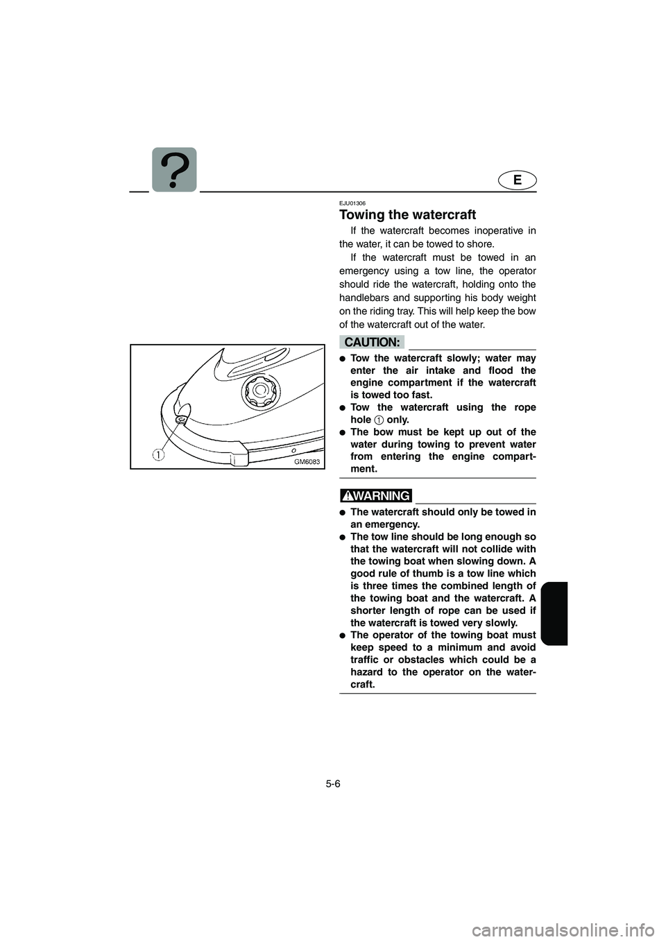 YAMAHA SUPERJET 2002  Owners Manual 5-6
E
EJU01306 
Towing the watercraft  
If the watercraft becomes inoperative in
the water, it can be towed to shore. 
If the watercraft must be towed in an
emergency using a tow line, the operator
sh