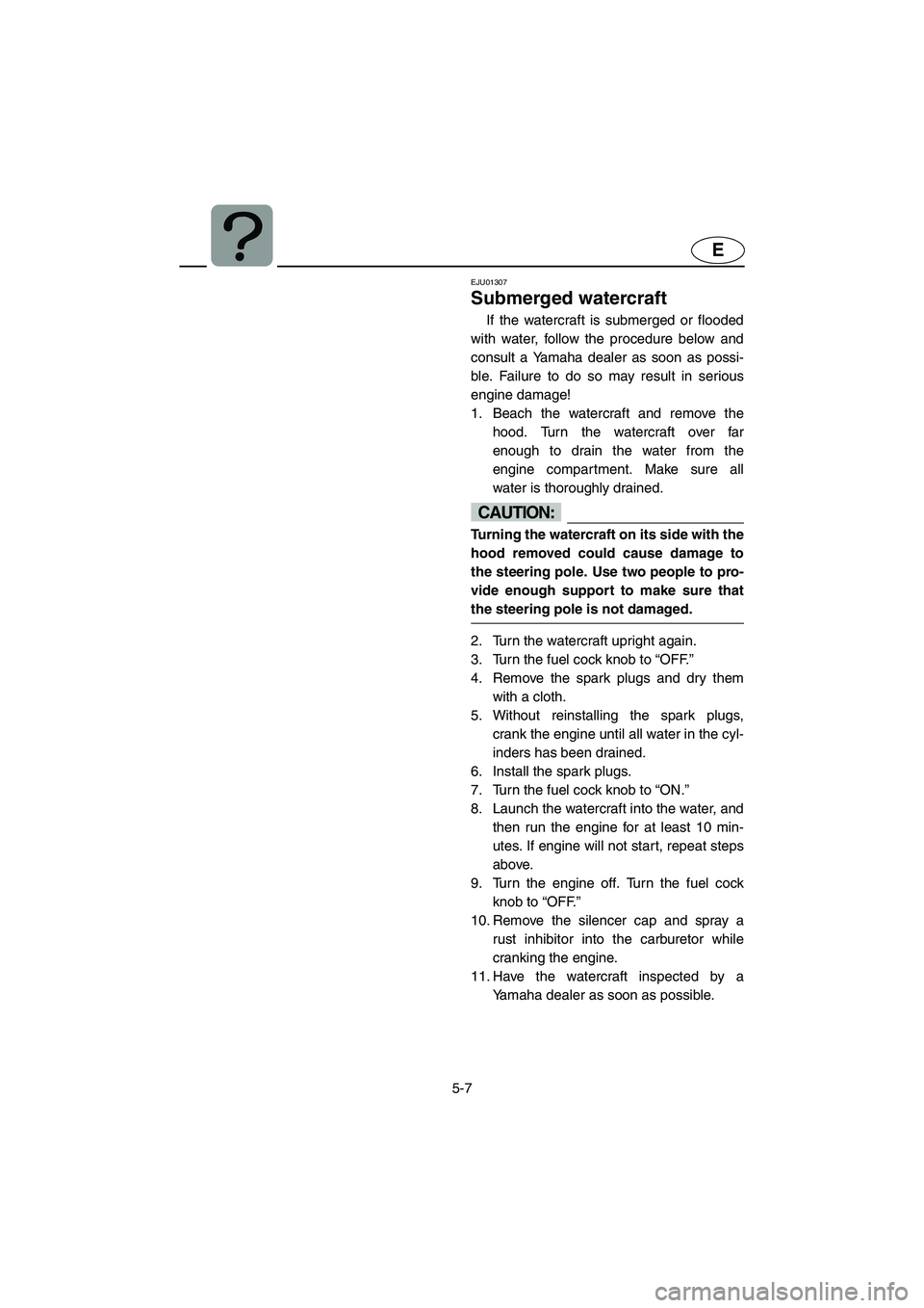 YAMAHA SUPERJET 2002  Owners Manual 5-7
E
EJU01307 
Submerged watercraft  
If the watercraft is submerged or flooded
with water, follow the procedure below and
consult a Yamaha dealer as soon as possi-
ble. Failure to do so may result i