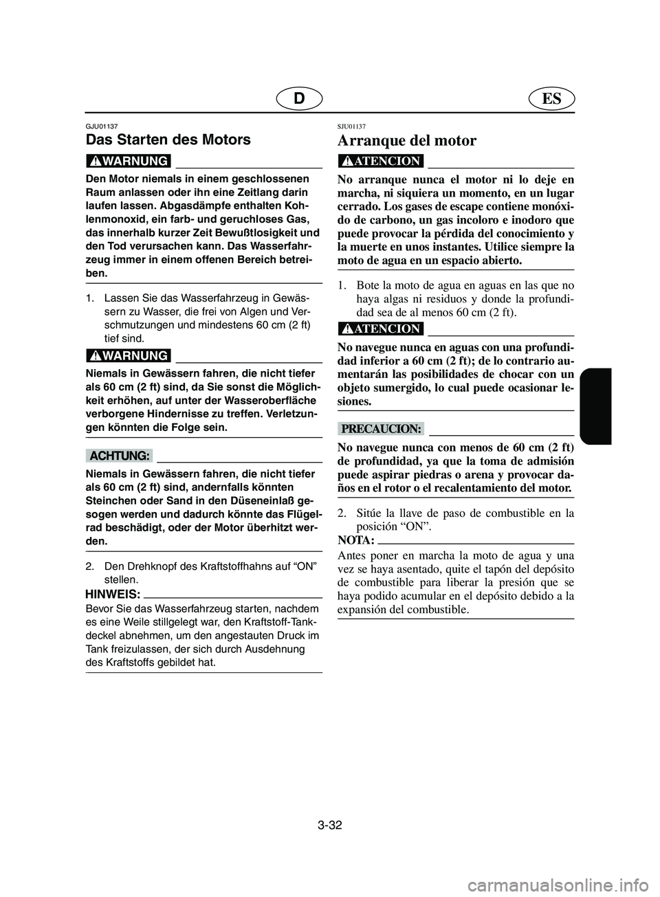 YAMAHA SUPERJET 2002  Notices Demploi (in French) 3-32
ESD
GJU01137 
Das Starten des Motors  
@ Den Motor niemals in einem geschlossenen 
Raum anlassen oder ihn eine Zeitlang darin 
laufen lassen. Abgasdämpfe enthalten Koh-
lenmonoxid, ein farb- und